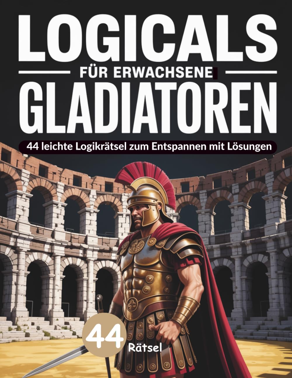 Logicals für Erwachsene: Gladiatoren – 44 leichte Logikrätsel zum Entspannen mit Lösungen