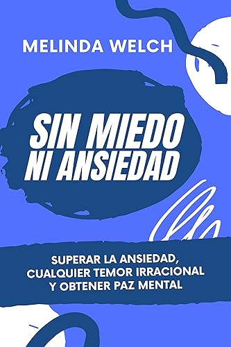 Sin miedo ni ansiedad: Superar la ansiedad, cualquier temor irracional y obtener paz mental
