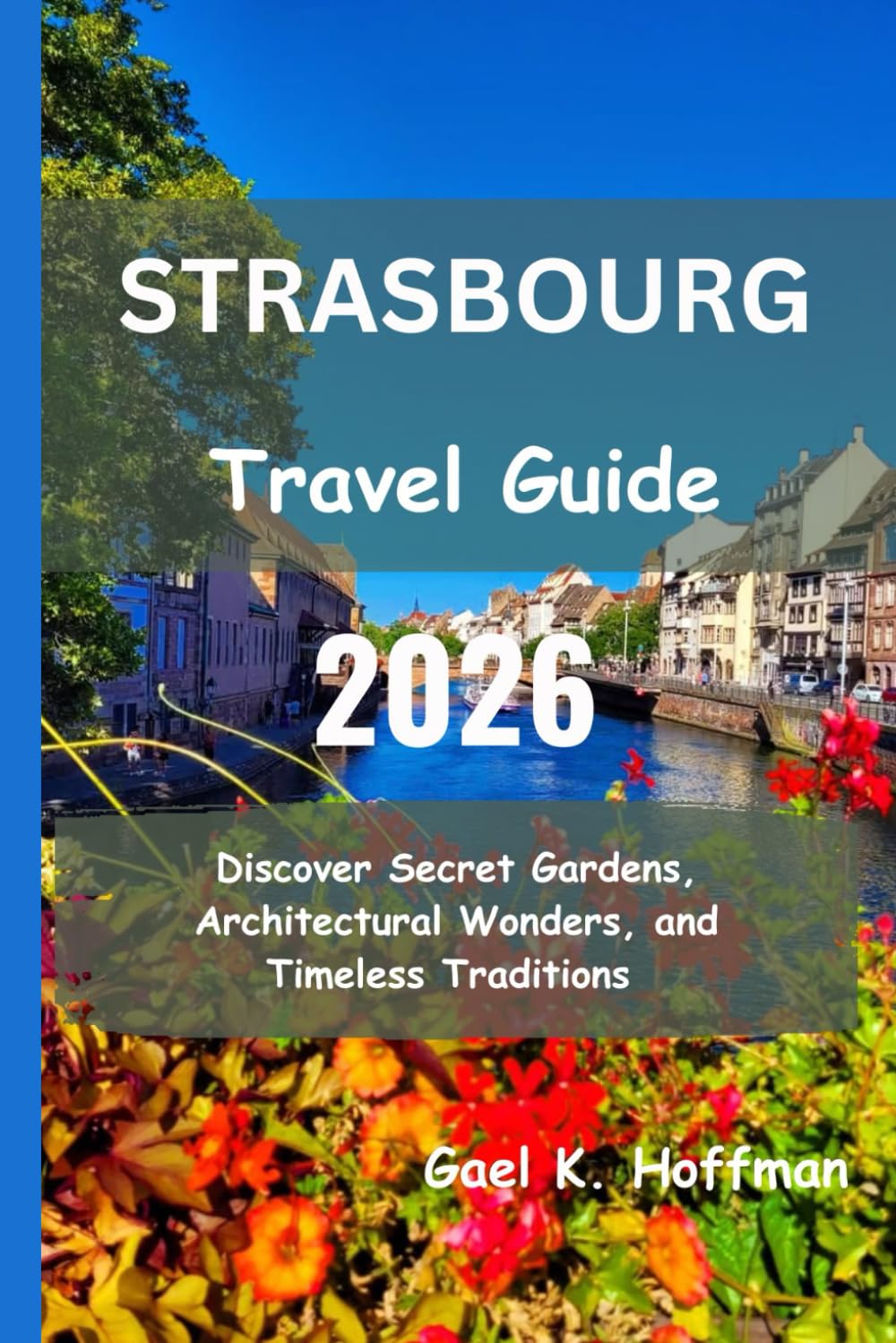 Strasbourg Travel Guide 2026: Discover Secret Gardens, Architectural Wonders, and Timeless Traditions