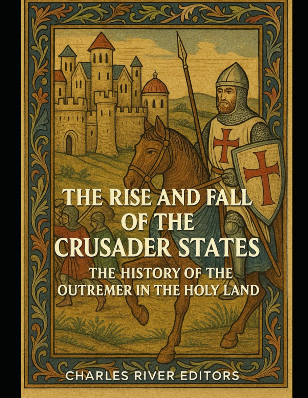 The Rise and Fall of the Crusader States: The History of the Outremer in the Holy Land