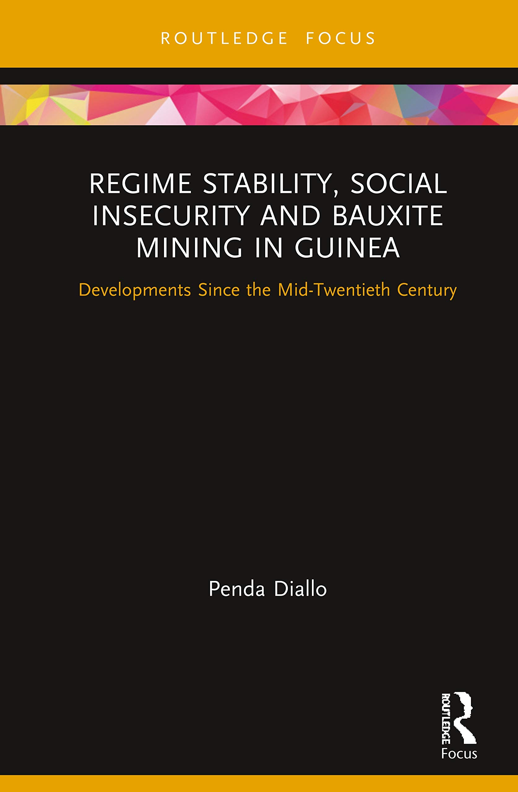 Regime Stability, Social Insecurity and Bauxite Mining in Guinea: Developments Since the Mid-Twentieth Century (Routledge Studies of the Extractive Industries and Sustainable Development)