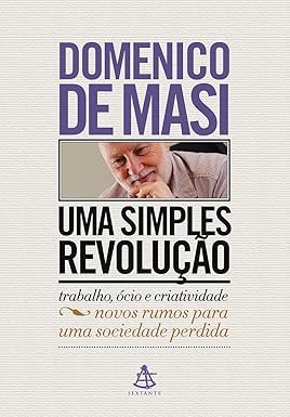 (De MASI, Domenico, 2019) Uma simples revolução: Trabalho, ócio e criatividade - Novos rumos para uma sociedade perdida