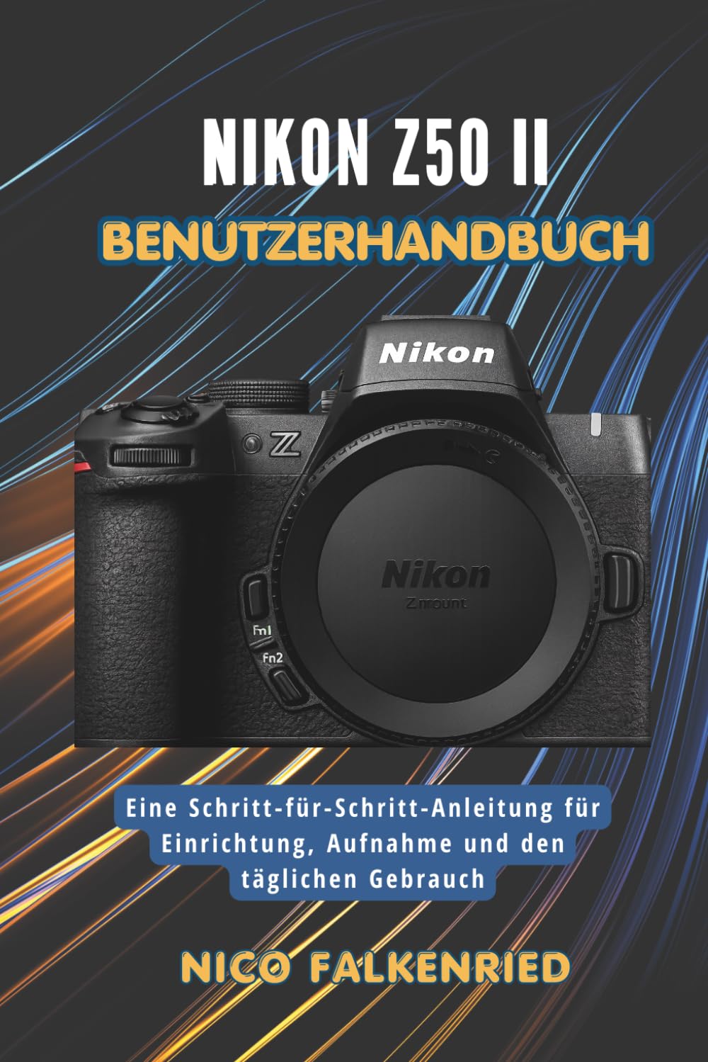 Nikon Z50 II Benutzerhandbuch: Eine Schritt-für-Schritt-Anleitung für Einrichtung, Aufnahme und den täglichen Gebrauch