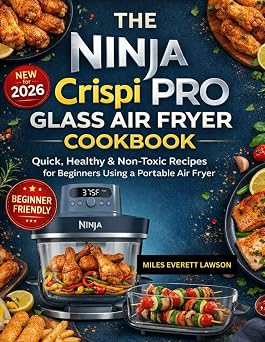 The Ninja Crispi PRO Glass Air Fryer Cookbook Quick, Healthy & Non-Toxic Recipes for Beginners Using a Portable Air Fryer