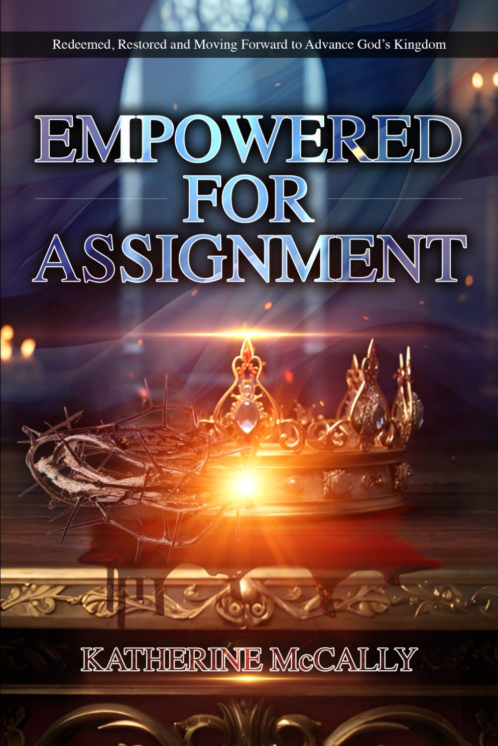 Empowered For Assignment: Redeemed, Restored and Moving Forward to Advance God’s Kingdom