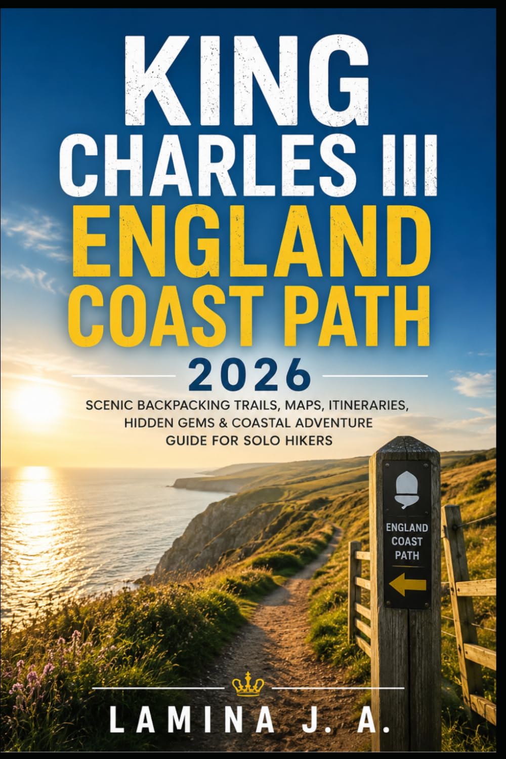 KING CHARLES III ENGLAND COAST PATH 2026: SCENIC BACKPACKING TRAILS, MAPS, ITINERARIES, HIDDEN GEMS & COASTAL ADVENTURE GUIDE FOR SOLO HIKERS