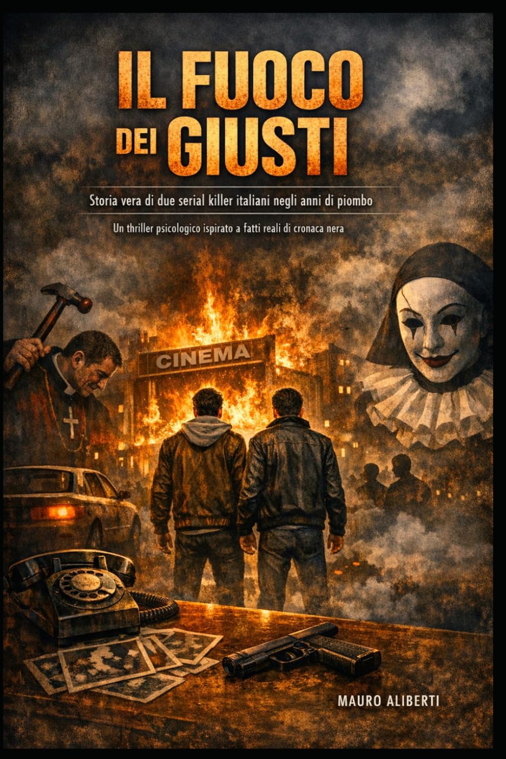 IL FUOCO DEI GIUSTI: Storia vera di due serial killer italiani negli anni di piombo Un thriller psicologico ispirato a fatti reali di cronaca nera