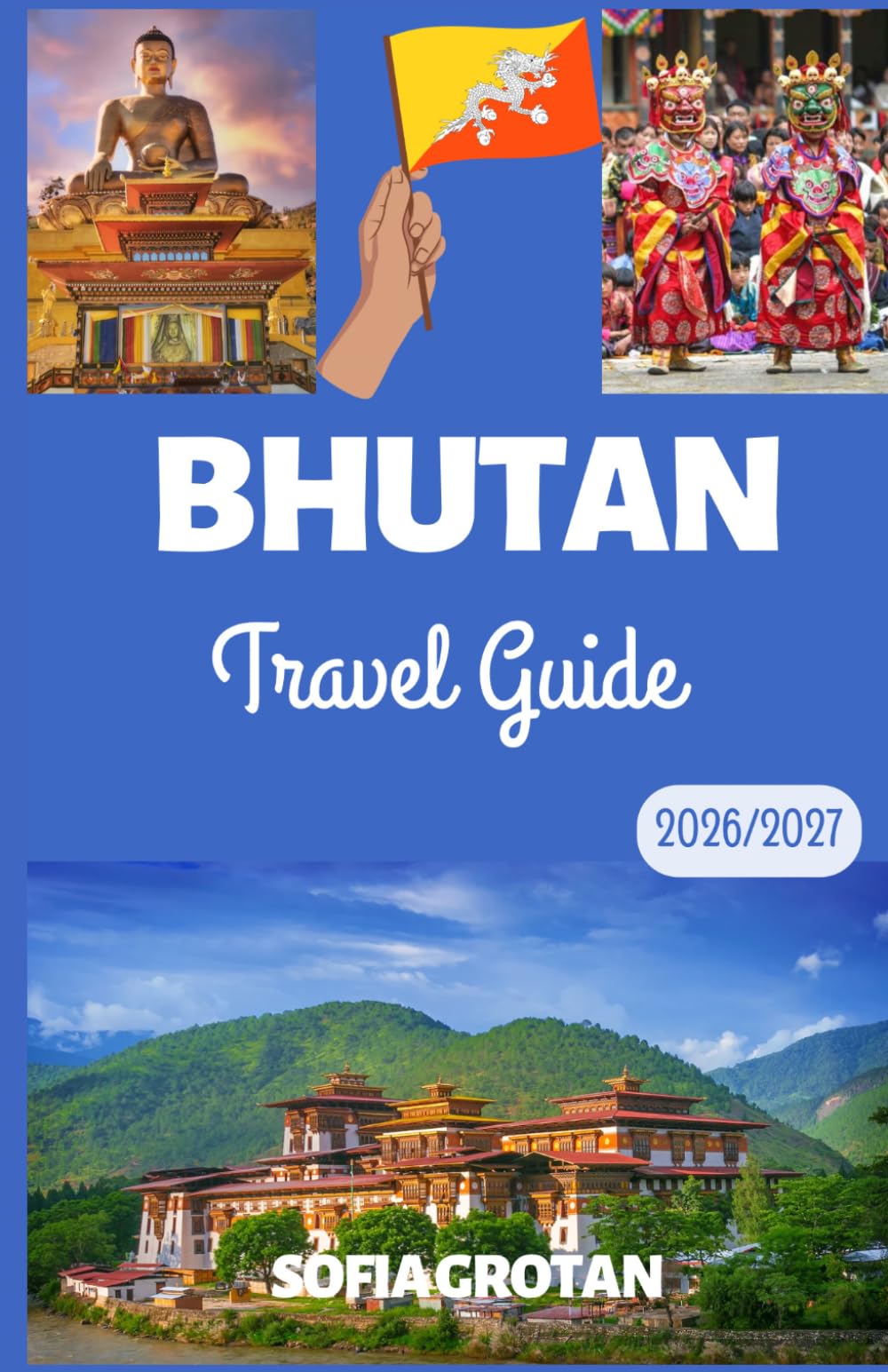 Bhutan Travel guide 2026/2027: The Ultimate Bhutan Travel Guide 2026/2027: Discover Himalayan Adventures, Ancient Monasteries, Hidden Gems, Cultural Traditions, and Unforgettable Experiences