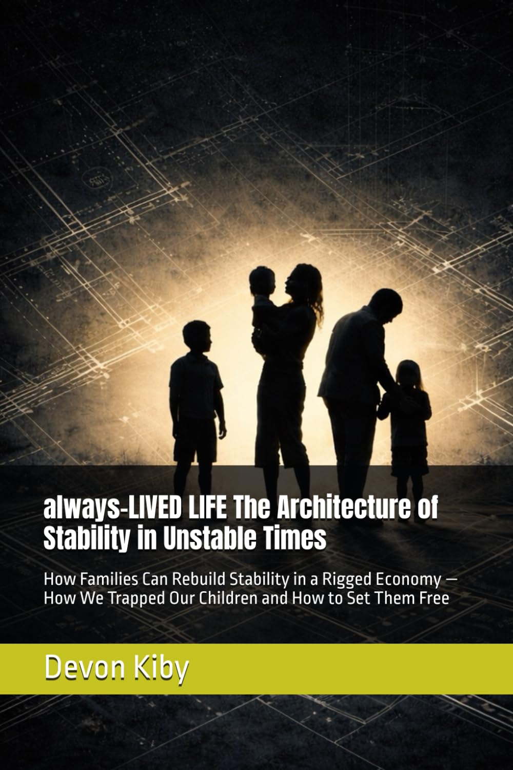 always-LIVED LIFE The Architecture of Stability in Unstable Times: How Families Can Rebuild Stability in a Rigged Economy — How We Trapped Our ... Them Free (Devon Kiby's: always-LIVED Series)
