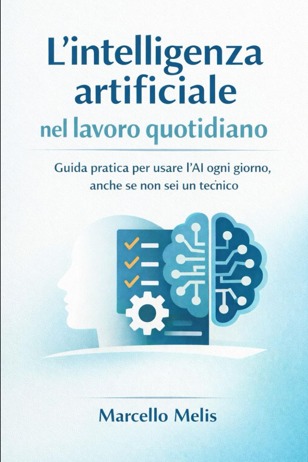 L’intelligenza artificiale nel lavoro quotidiano: Guida pratica per usare l’AI ogni giorno, anche se non sei un tecnico