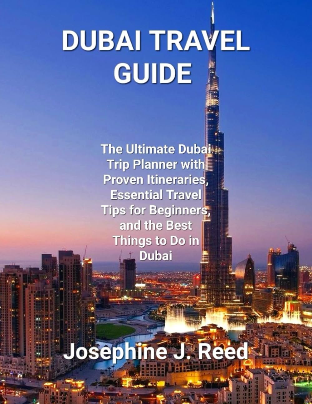 DUBAI TRAVEL GUIDE: The Ultimate Dubai Trip Planner with Proven Itineraries, Essential Travel Tips for Beginners, and the Best Things to Do in Dubai