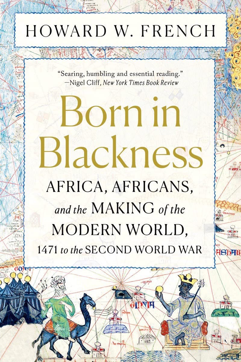 Born in Blackness: Africa and the Making of the Modern World: Africa, Africans, and the Making of the Modern World, 1471 to the Second World War