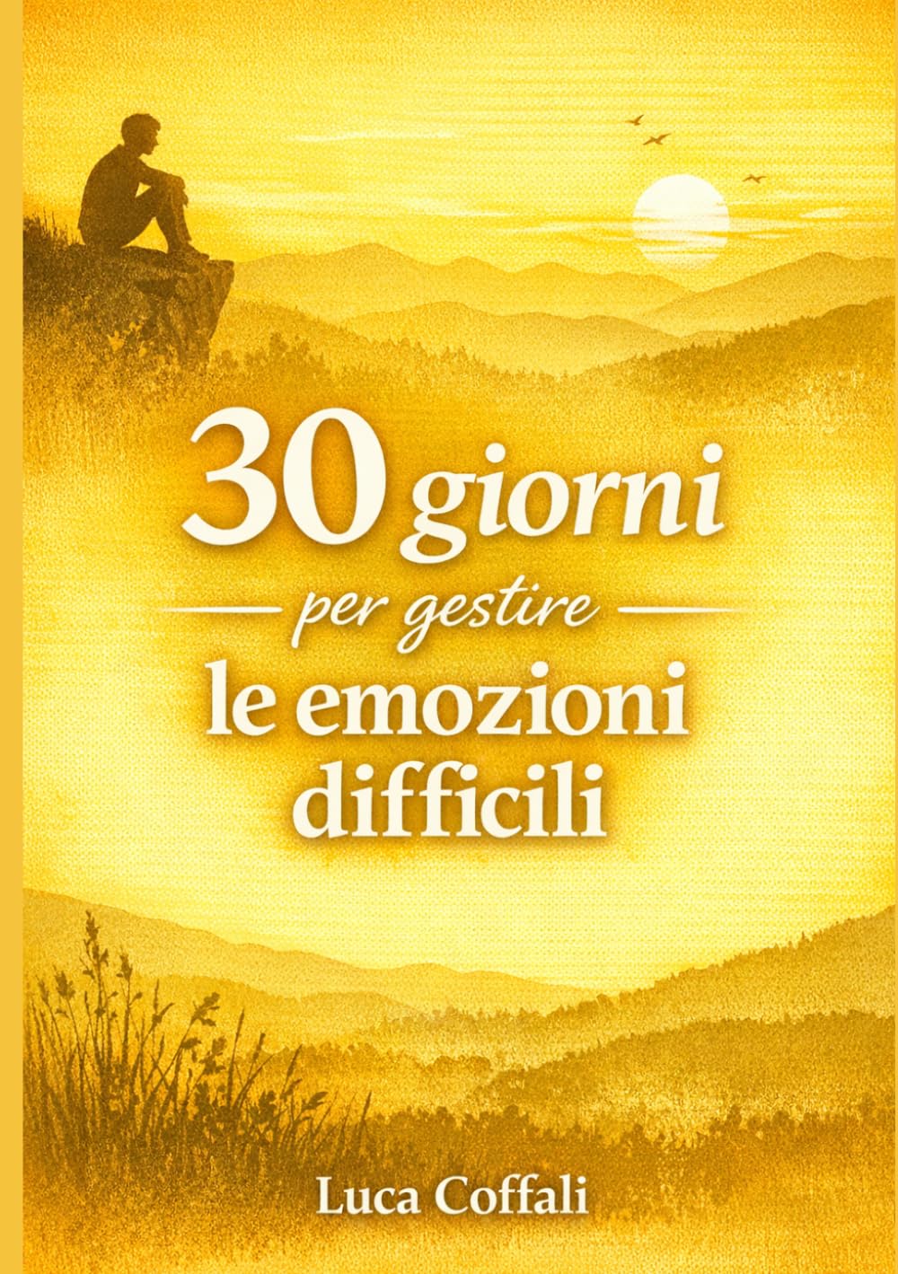 30 giorni per gestire le emozioni difficili: Un percorso pratico per comprendere, accogliere e trasformare ciò che senti senza esserne sopraffatto