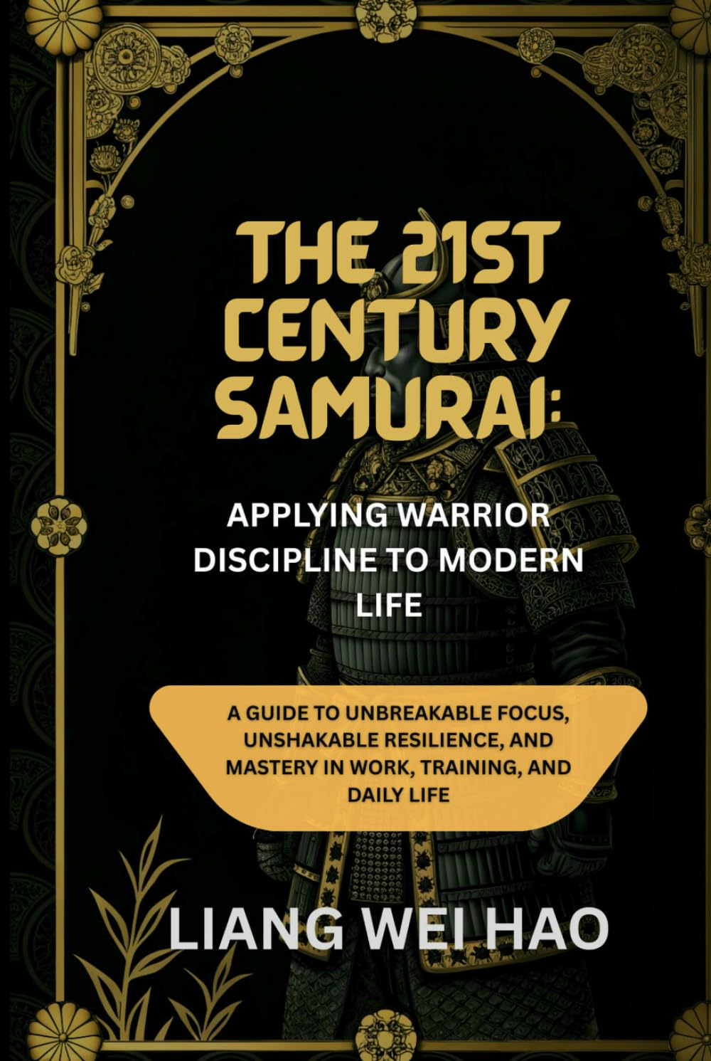 The 21st Century Samurai: Applying Warrior Discipline to Modern Life: A Guide to Unbreakable Focus, Unshakable Resilience, and Mastery in Work, Training, and Daily Life
