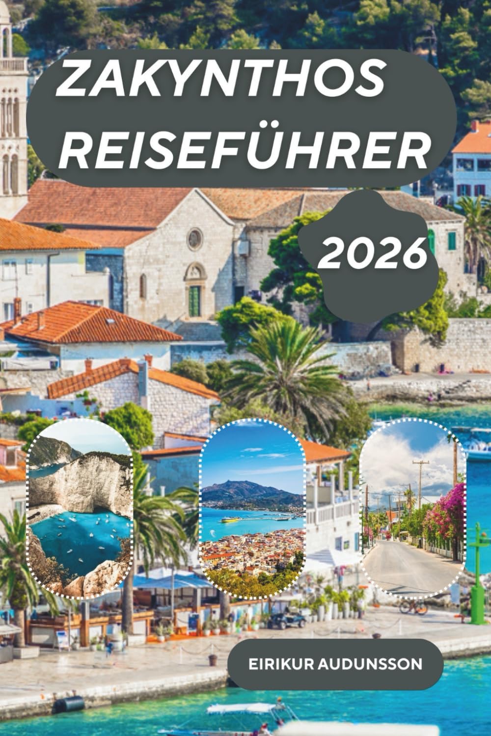 ZAKYNTHOS-REISEFÜHRER 2026: Eine strahlende griechische Insel, auf der türkisfarbene Buchten, hoch aufragende weiße Klippen, lebendige Geschichte und ... des mediterranen Europas zusammenkommen.