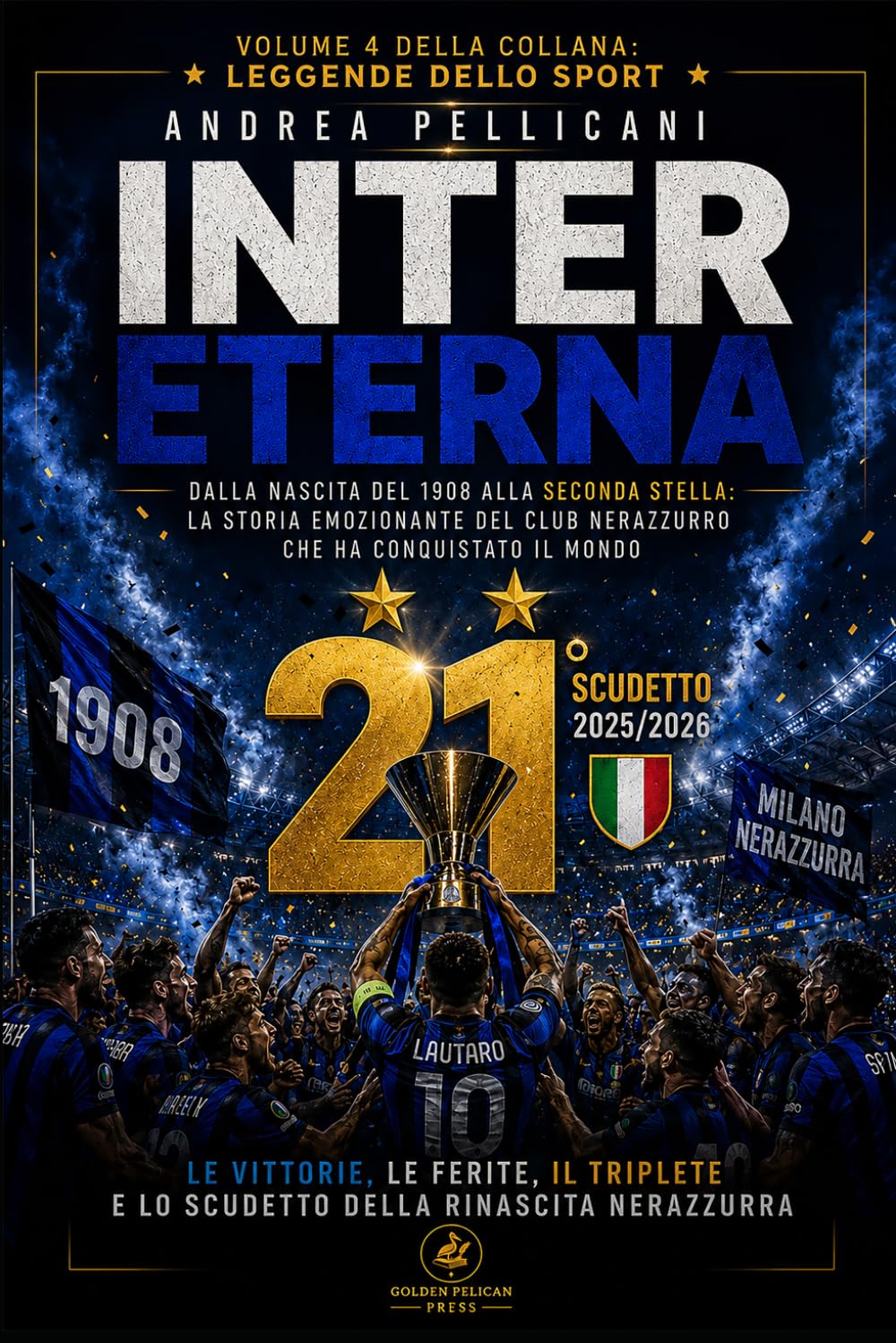 Inter Eterna: La storia emozionante del club nerazzurro dalla nascita del 1908 alla ventunesima stella: Le vittorie, le ferite, il Triplete, Mourinho, ... italiano ed europeo (LEGGENDE DELLO SPORT)