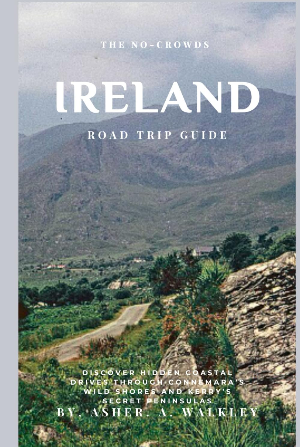 The No-Crowds Ireland Road Trip Guide: Discover Hidden Coastal Drives Through Connemara's Wild Shores and Kerry's Secret Peninsulas (No-Crowds Europe)