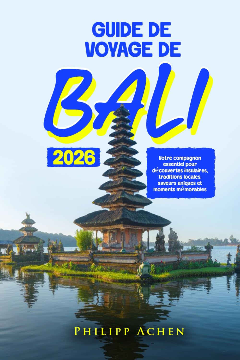 GUIDE DE VOYAGE BALI 2026: Votre compagnon essentiel pour découvertes insulaires, traditions locales, saveurs uniques et moments mémorables