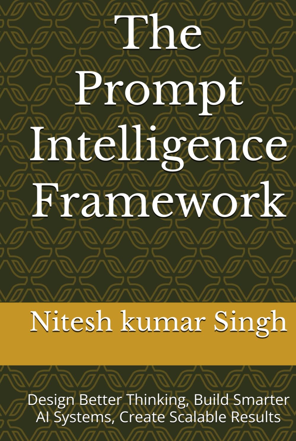 The Prompt Intelligence Framework: Design Better Thinking, Build Smarter AI Systems, Create Scalable Results (The AI Economy Series)