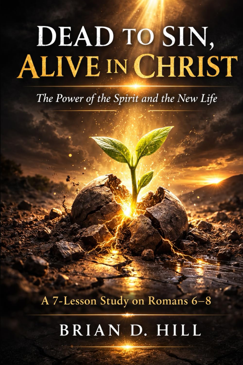 Dead To Sin, Alive In Christ: The Power of the Spirit and the New Life: A 7-Lesson Study on Romans 6-8