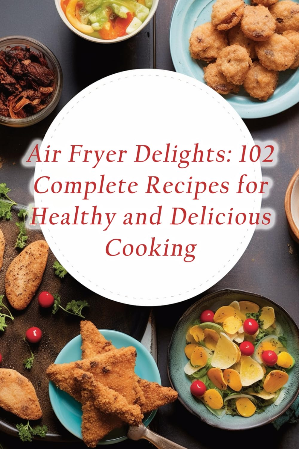 Air Fryer Delights: 102 Complete Recipes for Healthy and Delicious Cooking