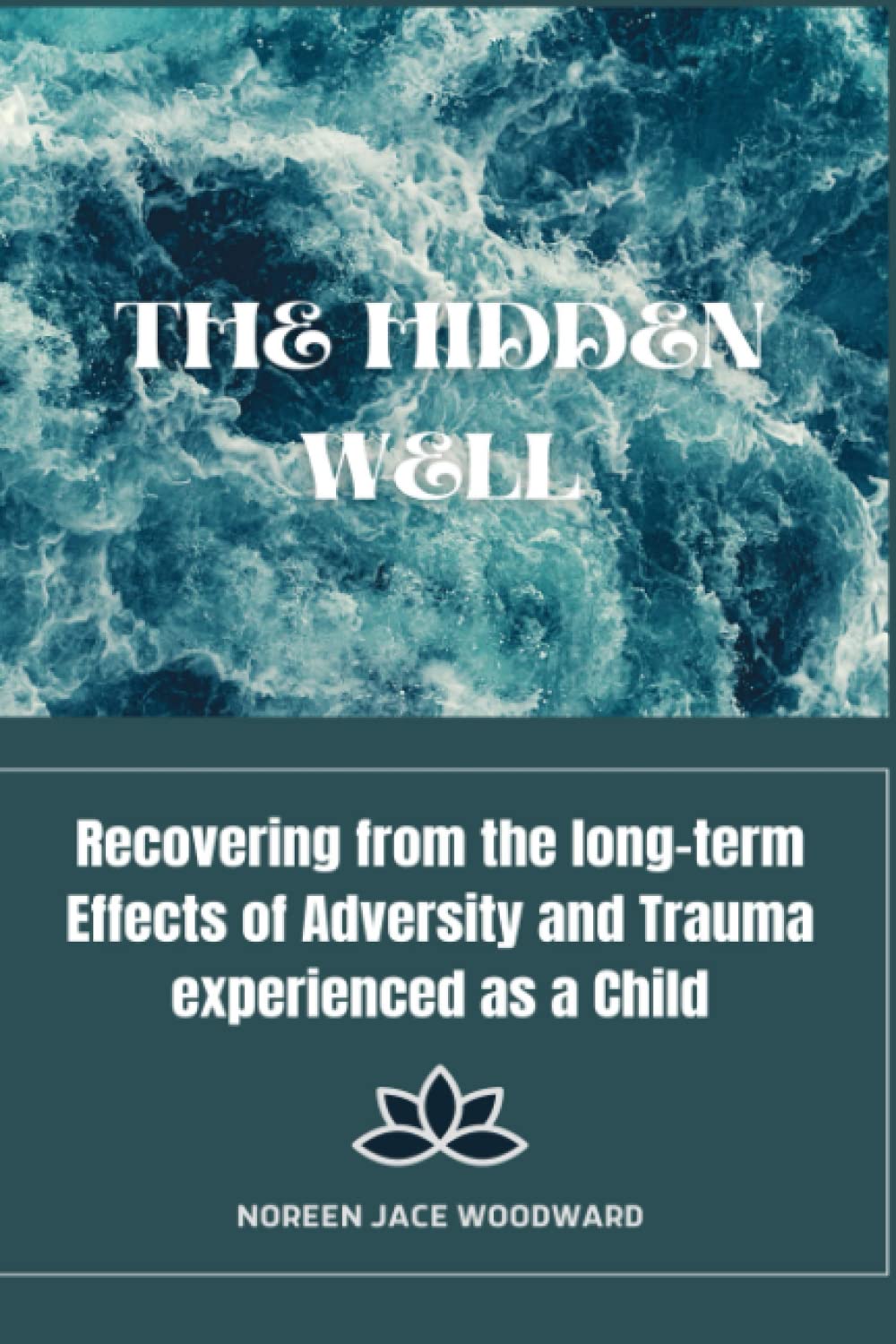The Hidden Well:: Recovering From the long-term effects of adversity and trauma experienced as a child