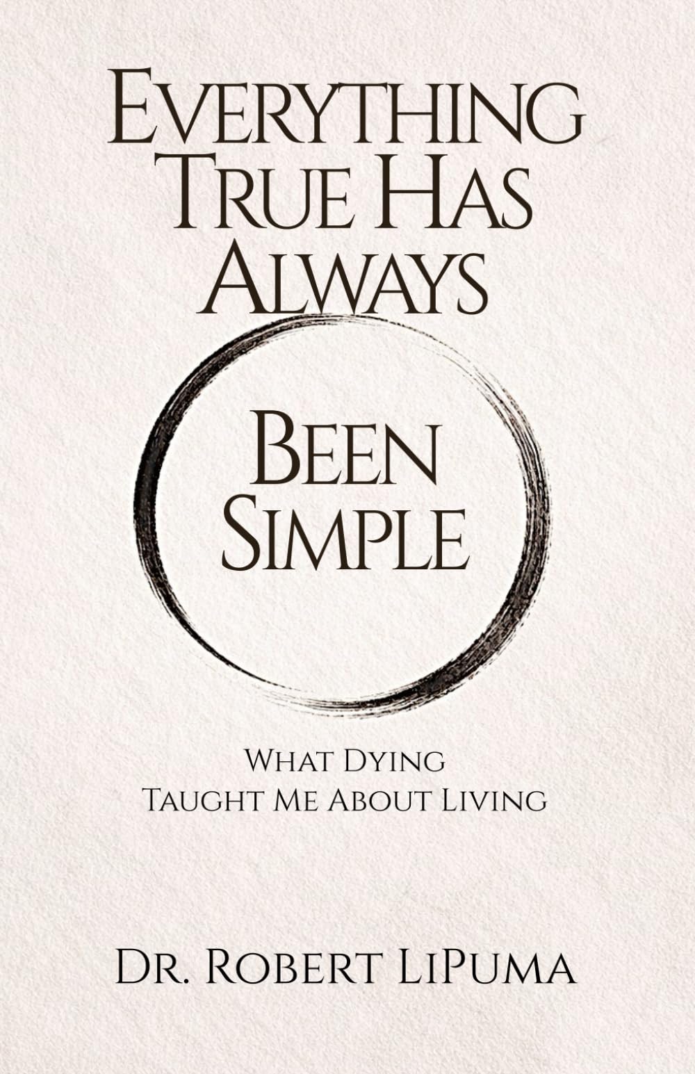 Everything True Has Always Been Simple: What Dying Taught Me About Living