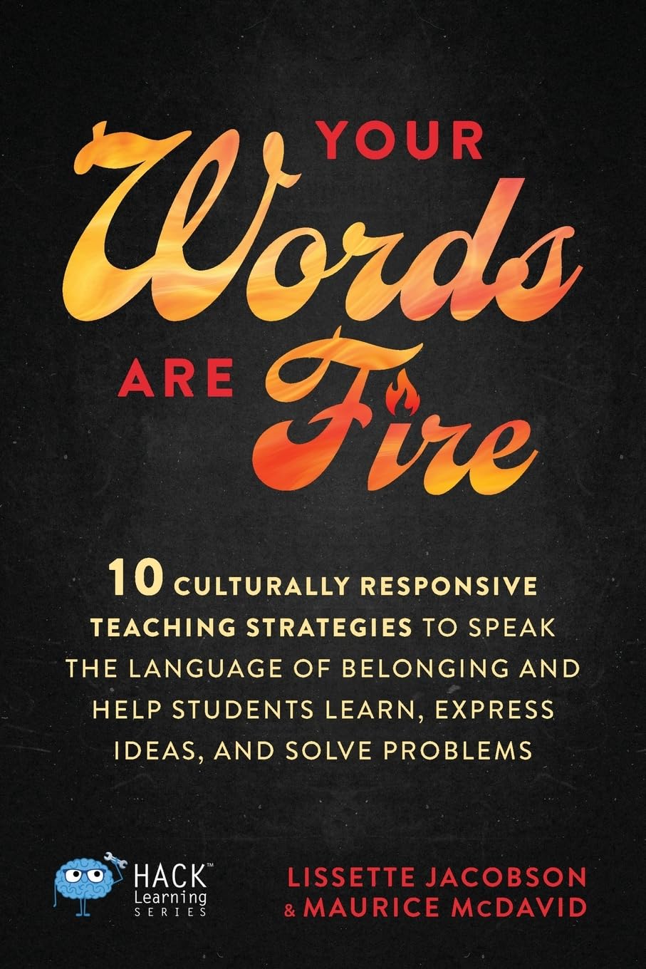 Your Words Are Fire: 10 Culturally Responsive Teaching Strategies to Speak the Language of Belonging and Help Students Learn, Express Ideas, and Solve Problems (Hack Learning Series)