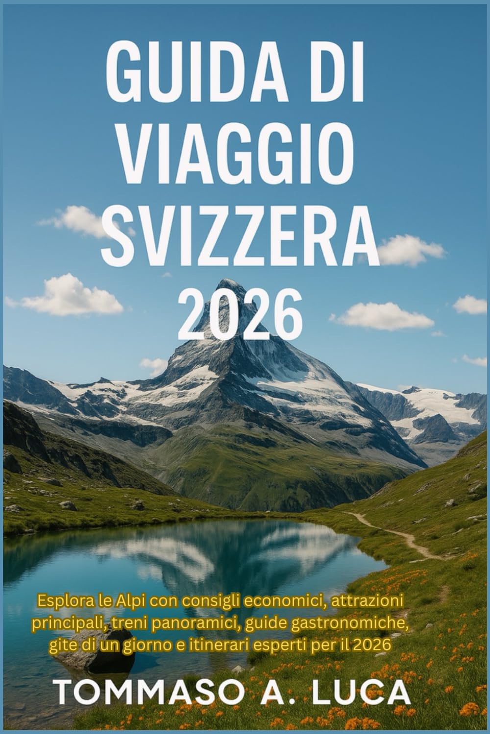 GUIDA DI VIAGGIO SVIZZERA 2026: Esplora le Alpi con consigli economici, attrazioni principali, treni panoramici, guide gastronomiche, gite di un giorno e itinerari esperti per il 2026