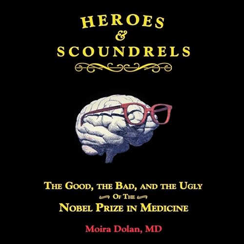 Heroes and Scoundrels: The Good, the Bad, and the Ugly of the Nobel Prize in Medicine: Boneheads and Brainiacs, Book 2