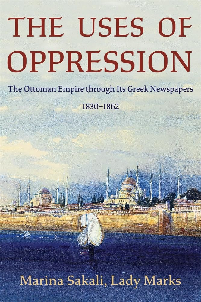 The Uses of Oppression: The Ottoman Empire through Its Greek Newspapers, 1830–1862 (Ilex Series)