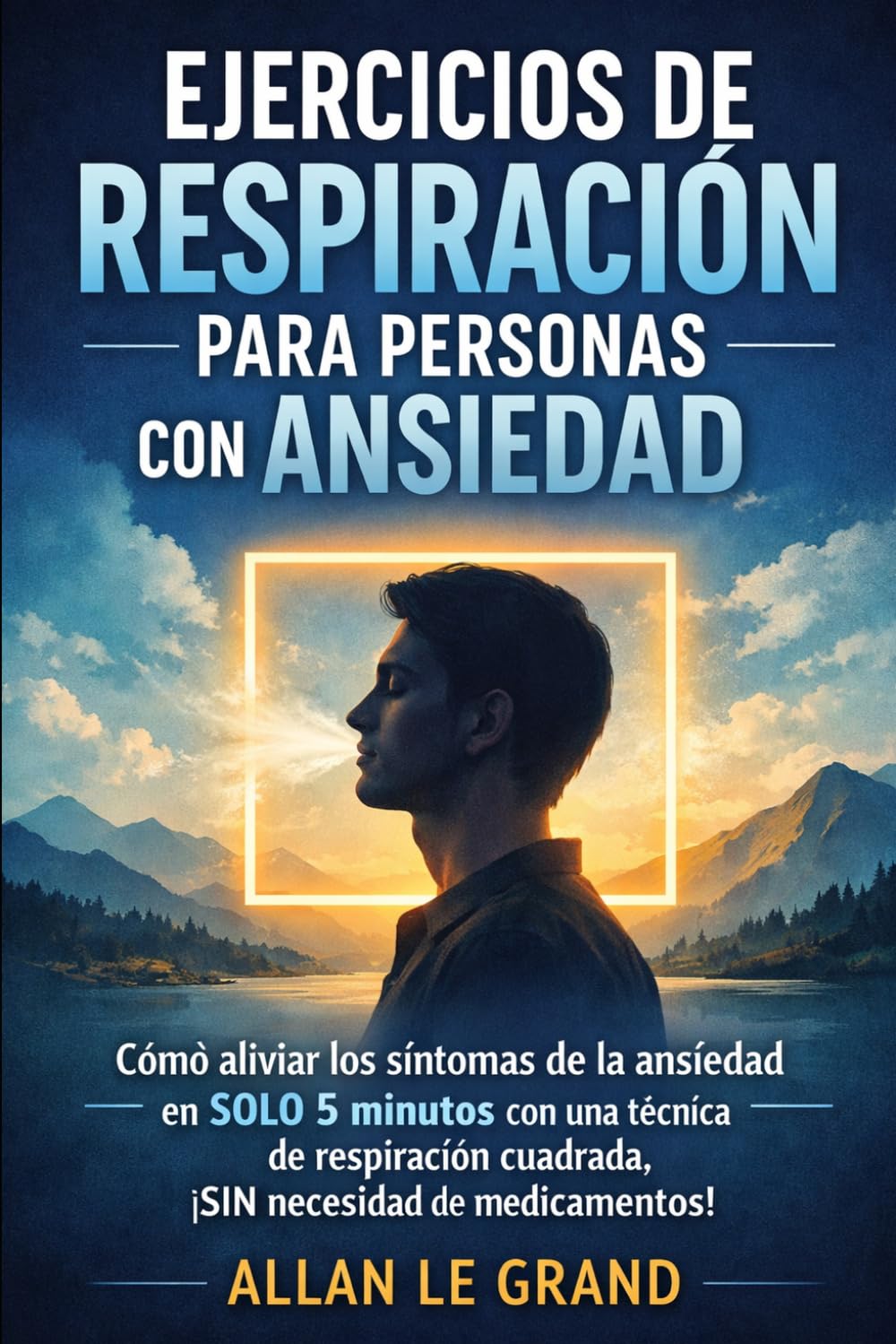 EJERCICIOS DE RESPIRACIÓN PARA PERSONAS CON ANSIEDAD: Cómo aliviar los síntomas de la ansiedad en SOLO 5 minutos con una técnica de respiración cuadrada, ¡SIN necesidad de medicamentos!