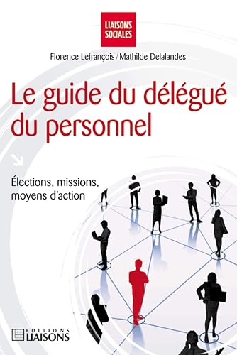 Le guide du délégué du personnel: Elections, missions, moyens d'action.
