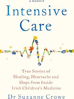 Intensive Care: True Stories of Healing, Heartache and Hope from Inside Irish Children's Medicine