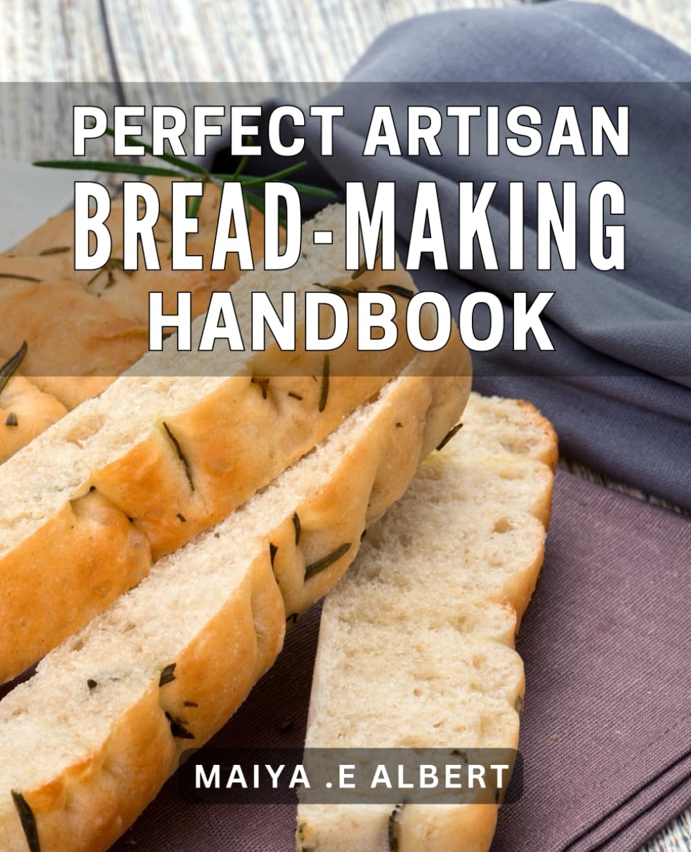 Perfect Artisan Bread-Making Handbook: Master the Art of Bread-Making with Proven Techniques and Delicious Recipes for Homemade Delights!