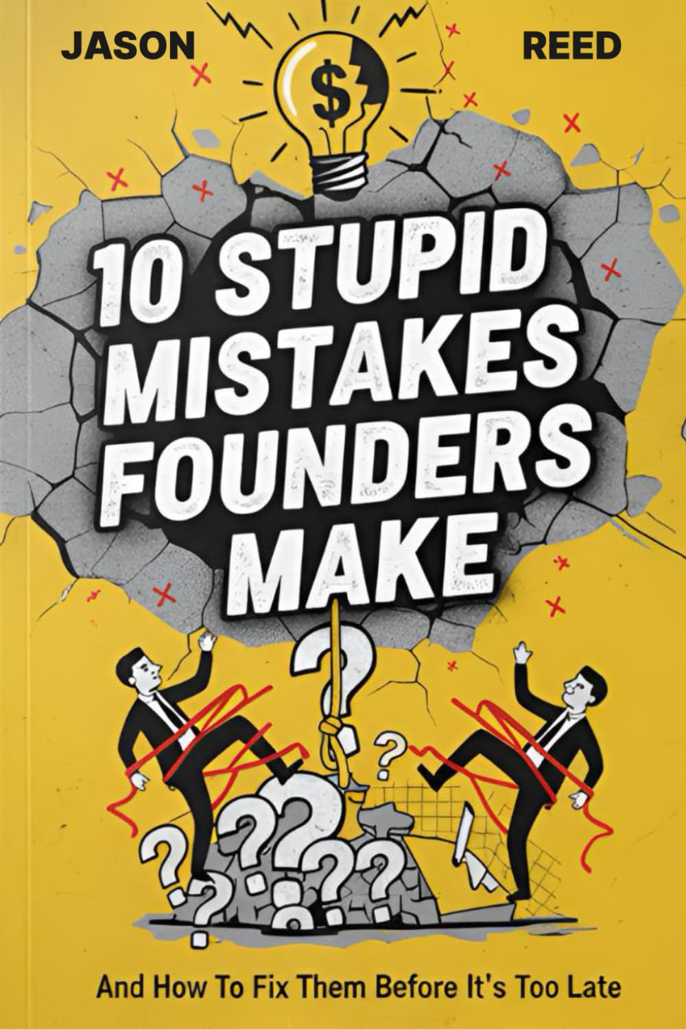 10 Stupid Mistakes Founders Make: Why 90% of Startups Fail in the First Year