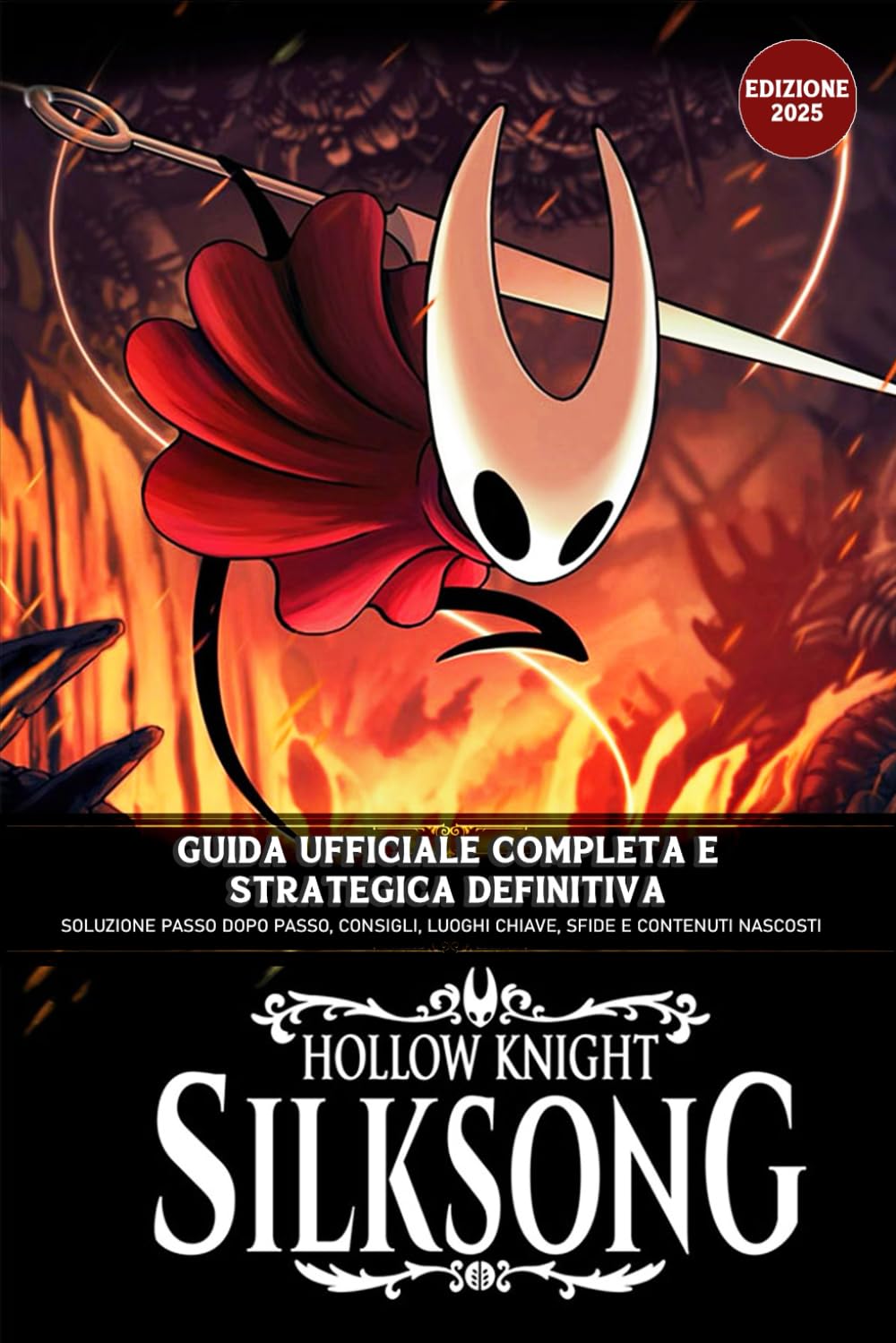 Hollow Knight: Silksong – Guida Ufficiale Completa E Strategica Definitiva (Edizione 2025): Soluzione Passo Dopo Passo, Consigli, Luoghi Chiave, Sfide e Contenuti Nascosti