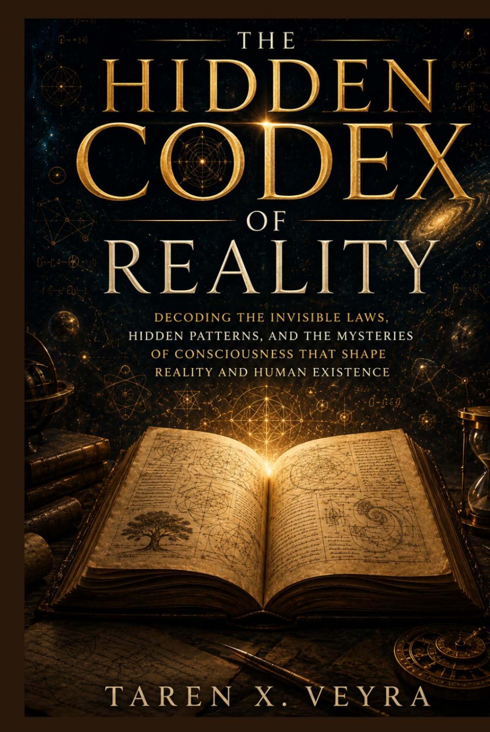 The Hidden Codex of Reality: Decoding the Invisible Laws, Hidden Patterns, and the Mysteries of Consciousness That Shape Reality and Human Existence