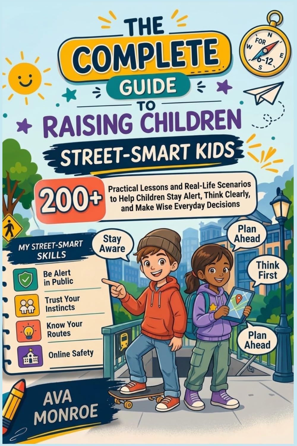 The Complete Guide to Raising Street-Smart Kids: 200+ Practical Lessons and Real-Life Scenarios to Help Children Stay Alert, Think Clearly, and Make Wise Everyday Decisions
