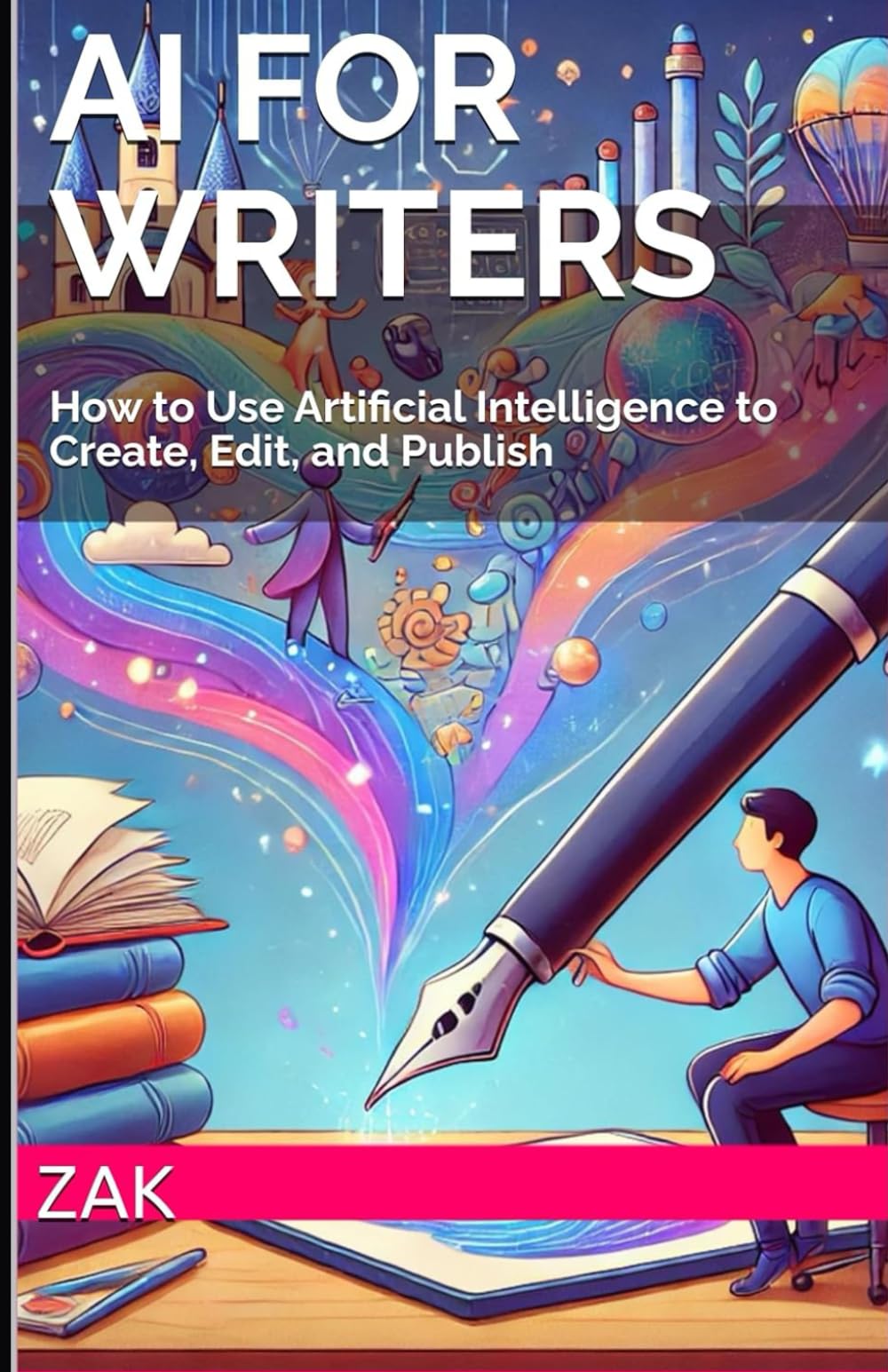 AI for Writers: How to Use Artificial Intelligence to Create, Edit, and Publish (AI Mastery: Books on How to Use AI)