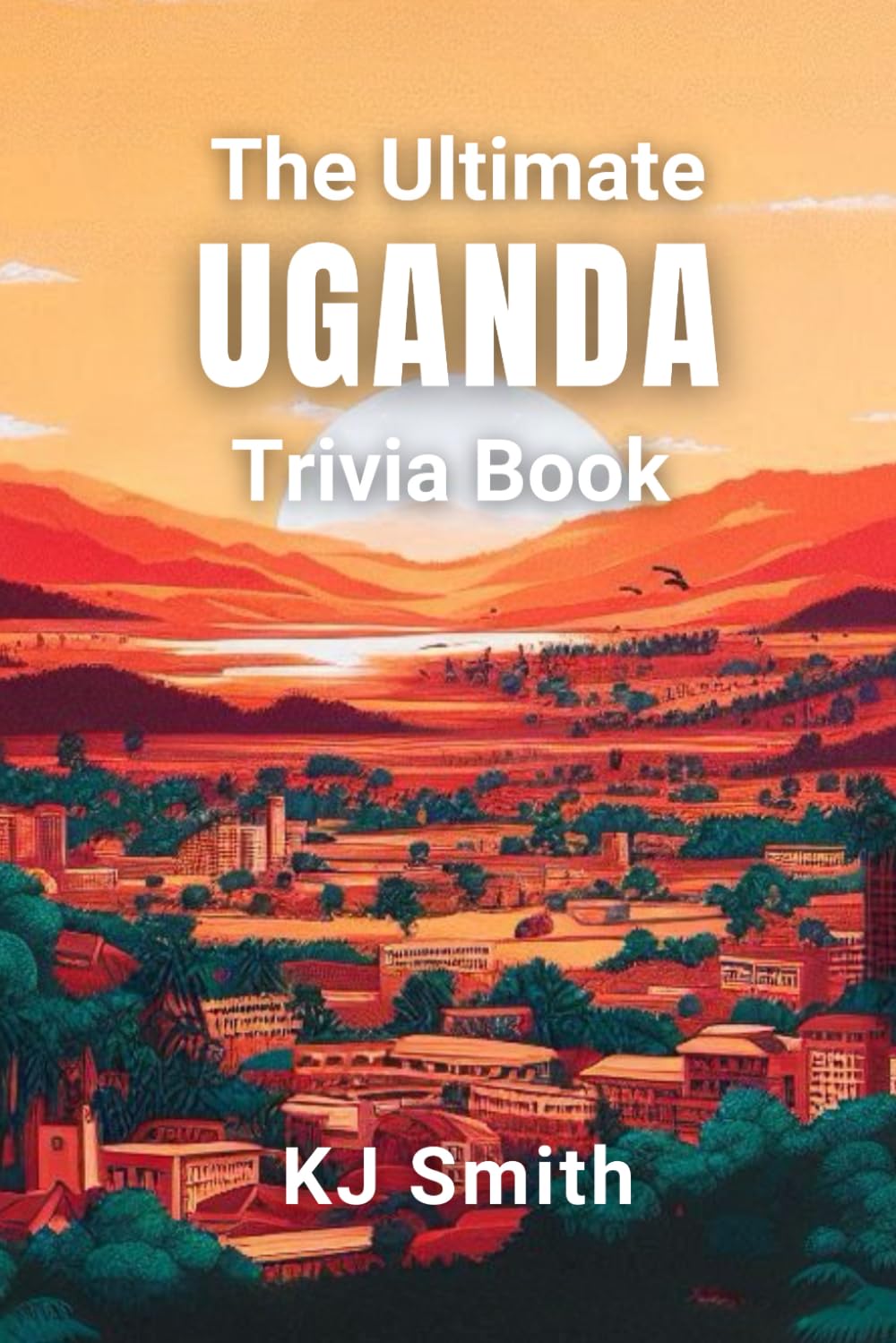 The Ultimate Uganda Trivia Book (The Ultimate Trivia Books - Around the World Edition)