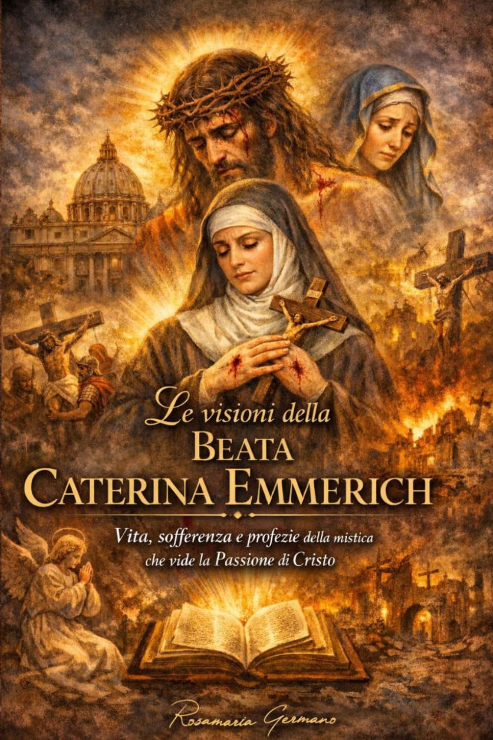 Le visioni della Beata Caterina Emmerich: Vita, sofferenza e profezie della mistica che vide la Passione di Cristo (Apparizioni e misteri del Cielo)