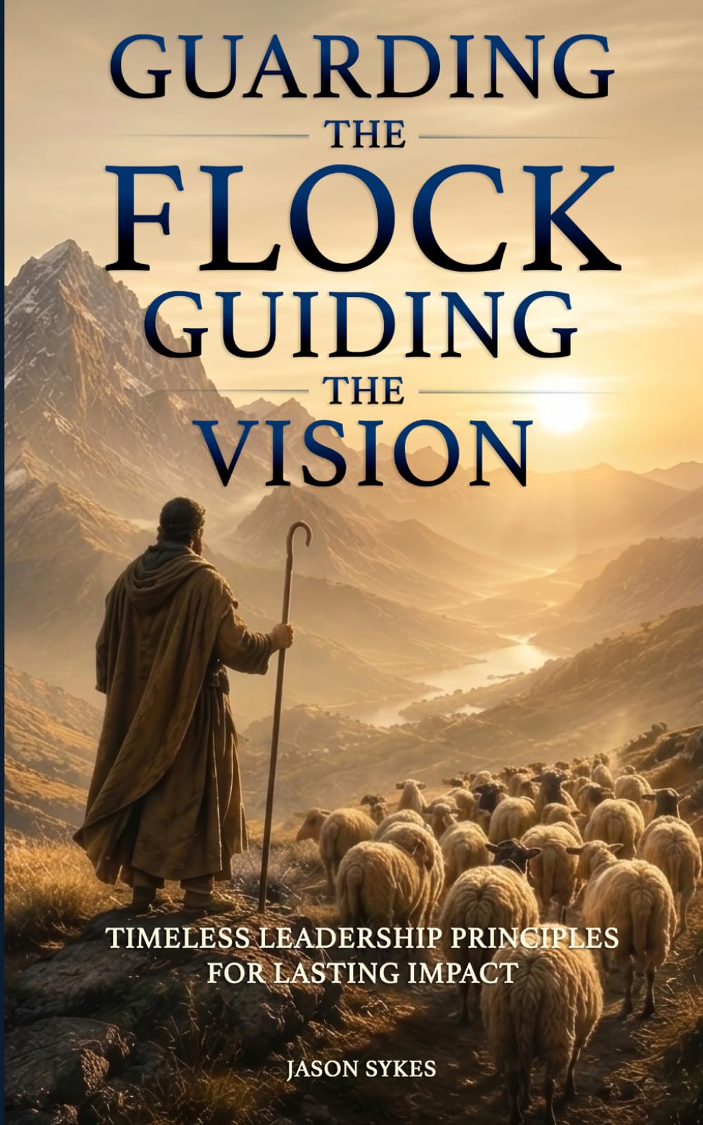 Guarding the Flock, Guiding the Vision: Timeless Leadership Principles for Lasting Impact