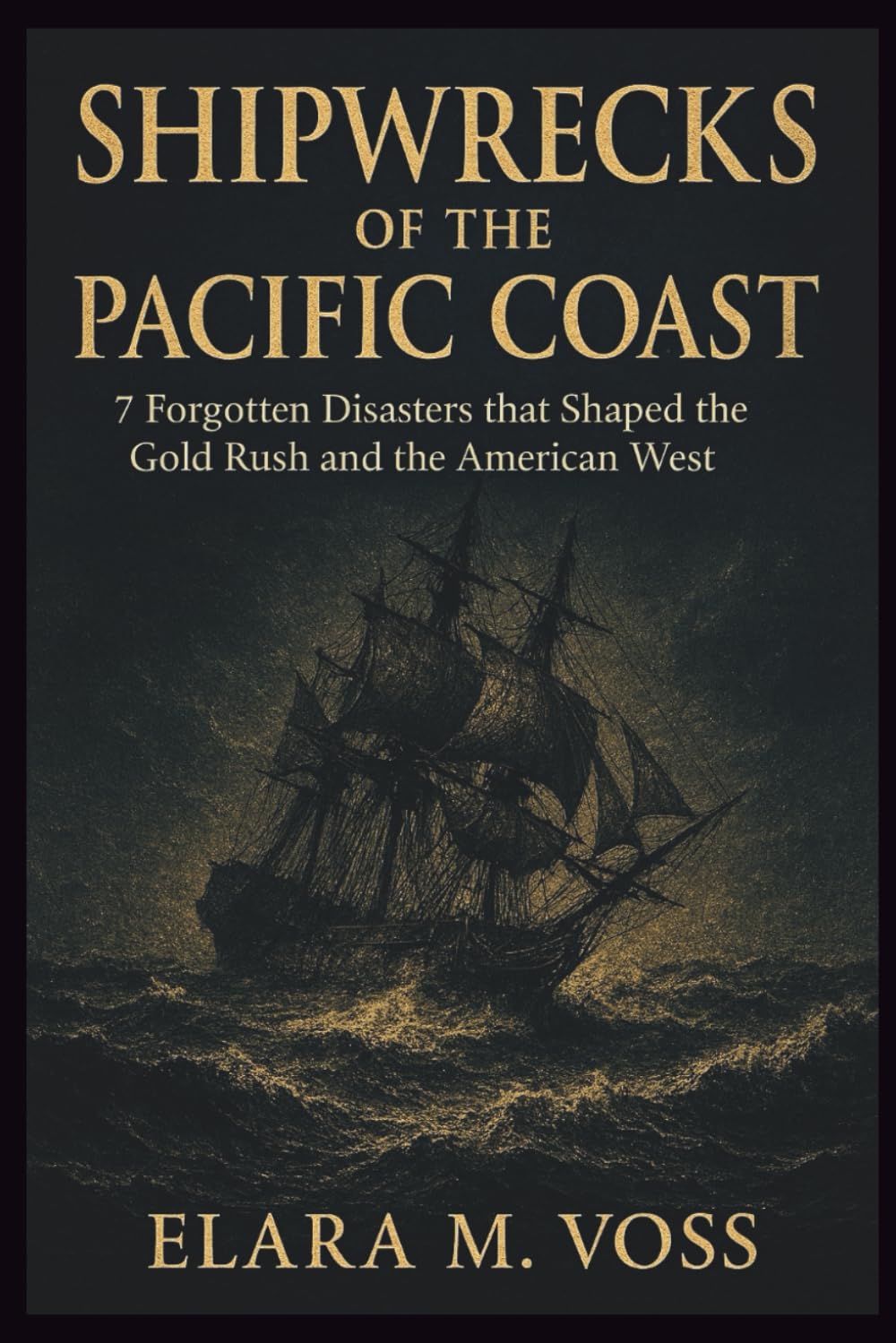 Shipwrecks of the Pacific Coast: 7 Forgotten Disasters that Shaped the Gold Rush and the American West: 3 (The Sunken Archives)