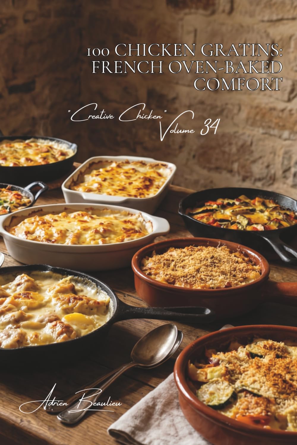 100 Chicken Gratins: French Oven-Baked Comfort: Béchamel, cheeses, and fresh vegetables... heart-warming gratins for every occasion (CHICKEN SERIES ... – Sub-Series: "Creative Chicken" (5 Volumes))