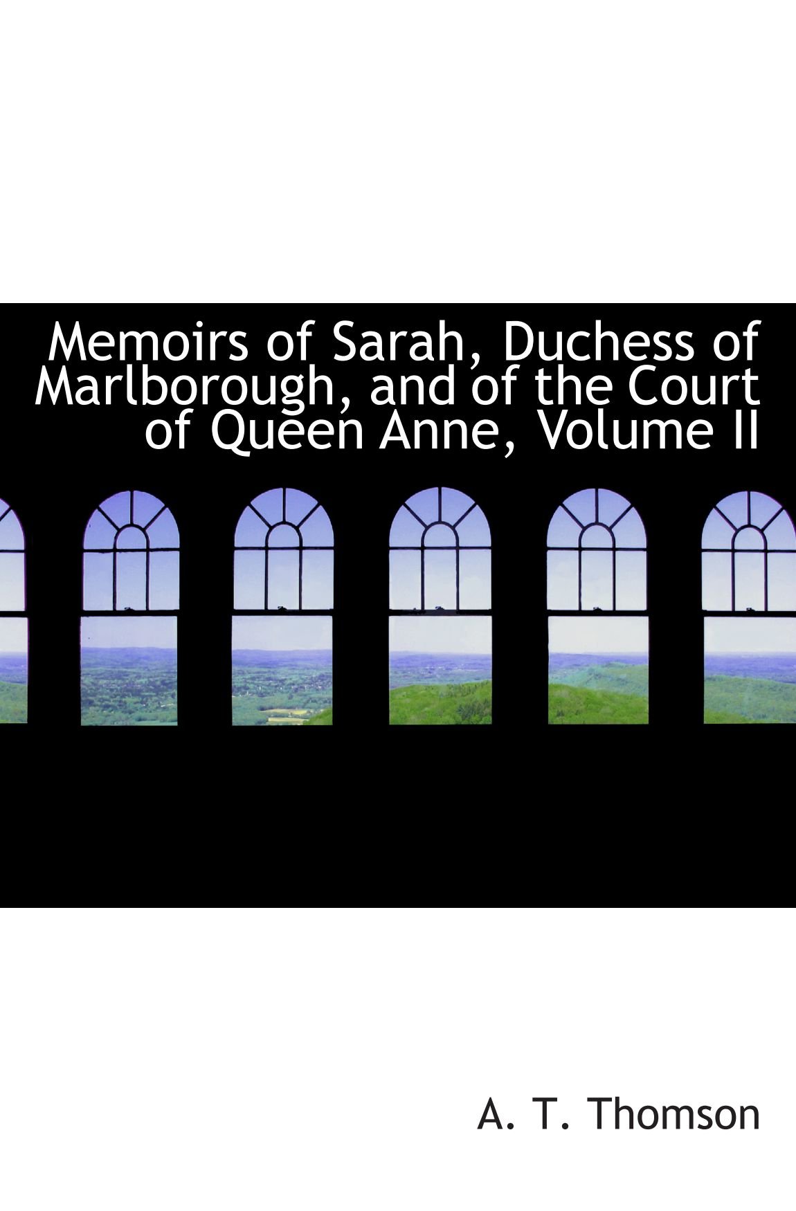 Memoirs of Sarah, ss of Marlborough, and of the Court of Queen Anne, Volume II