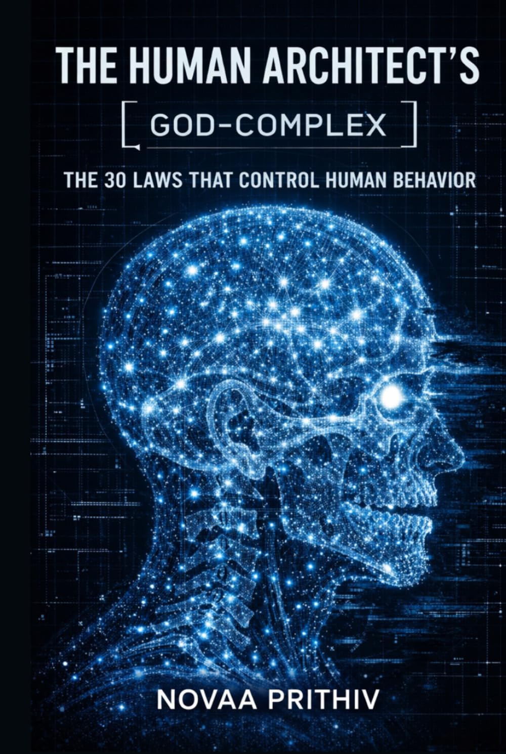 The Human Architect’s God-Complex: 30 Laws That Control Human Behavior, Influence Decisions, and Shape Outcomes