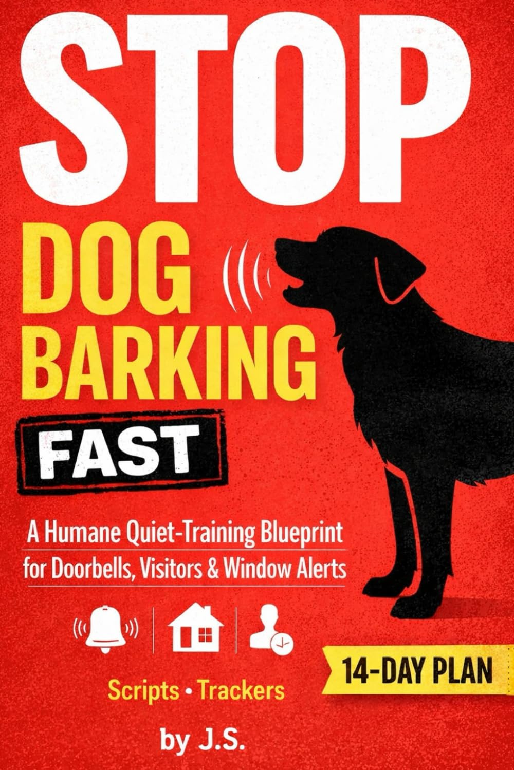 Stop Dog Barking Fast: A Humane Quiet-Training Blueprint for Doorbells, Visitors & Window Alerts-Scripts, Trackers, and a 14-Day Plan