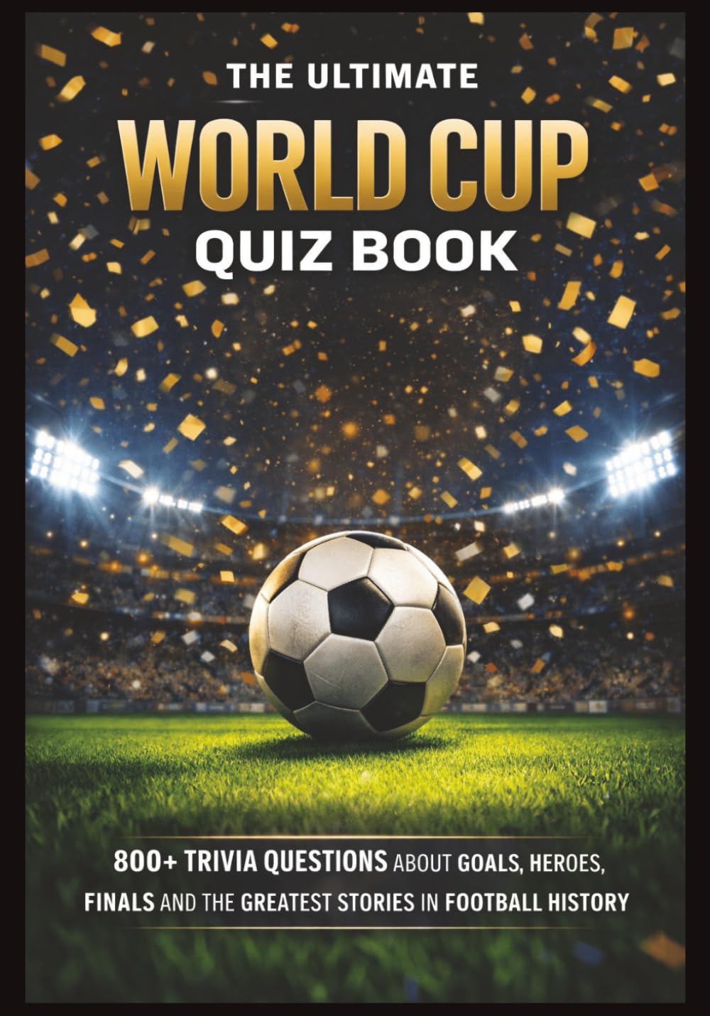 The Ultimate World Cup Quiz Book: 800+ Trivia Questions About Goals, Heroes, Finals and the Greatest Stories in Football History