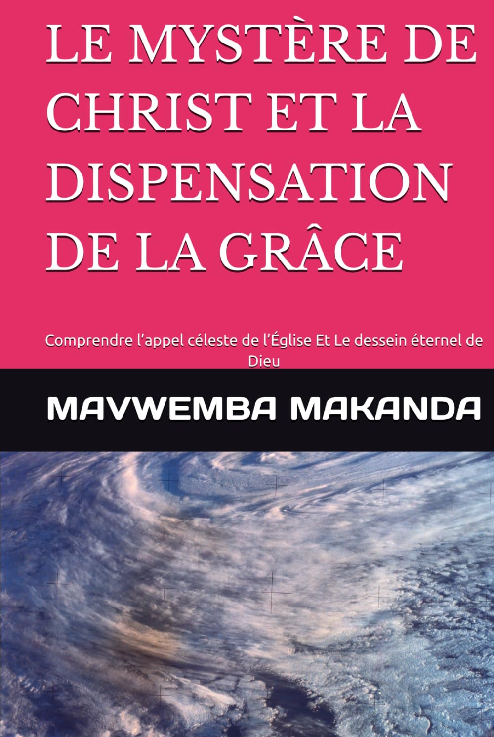 LE MYSTÈRE DE CHRIST ET LA DISPENSATION DE LA GRÂCE: Comprendre l’appel céleste de l’Église Et Le dessein éternel de Dieu (Divisant droitement la parole de la vérité)